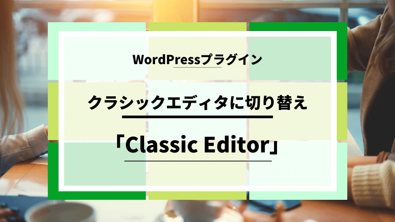【Wordpress】クラシックエディタに切り替えできるプラグイン