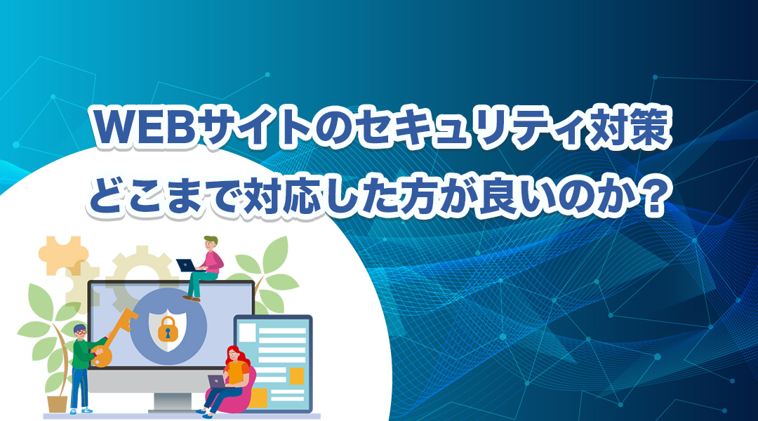 WEBサイトのセキュリティ対策はどこまで対応した方が良いのか?