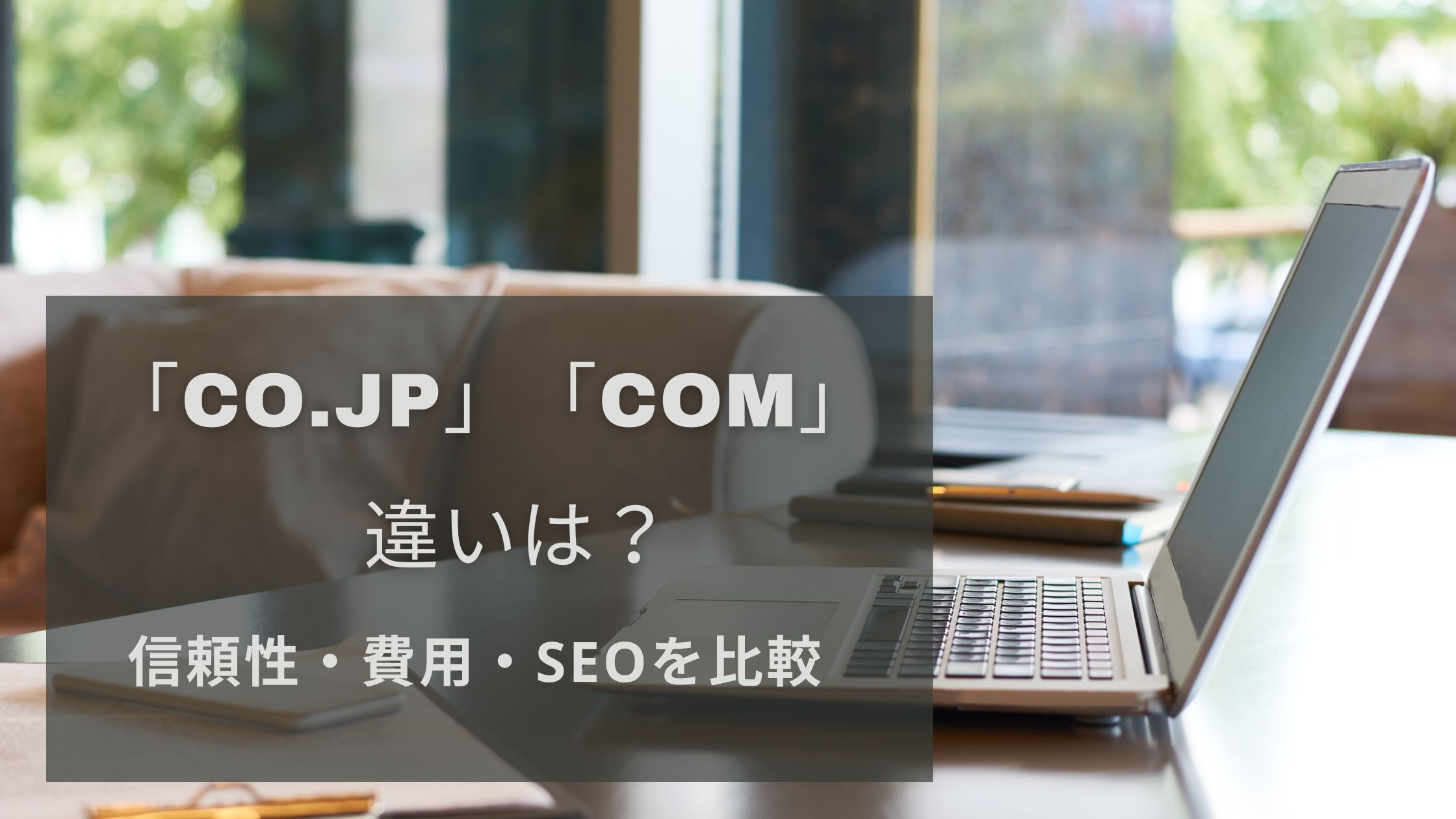 「co.jp」と「com」の違いとは？信頼性・費用・SEOを比較